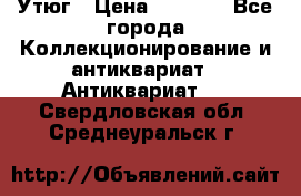 Утюг › Цена ­ 6 000 - Все города Коллекционирование и антиквариат » Антиквариат   . Свердловская обл.,Среднеуральск г.